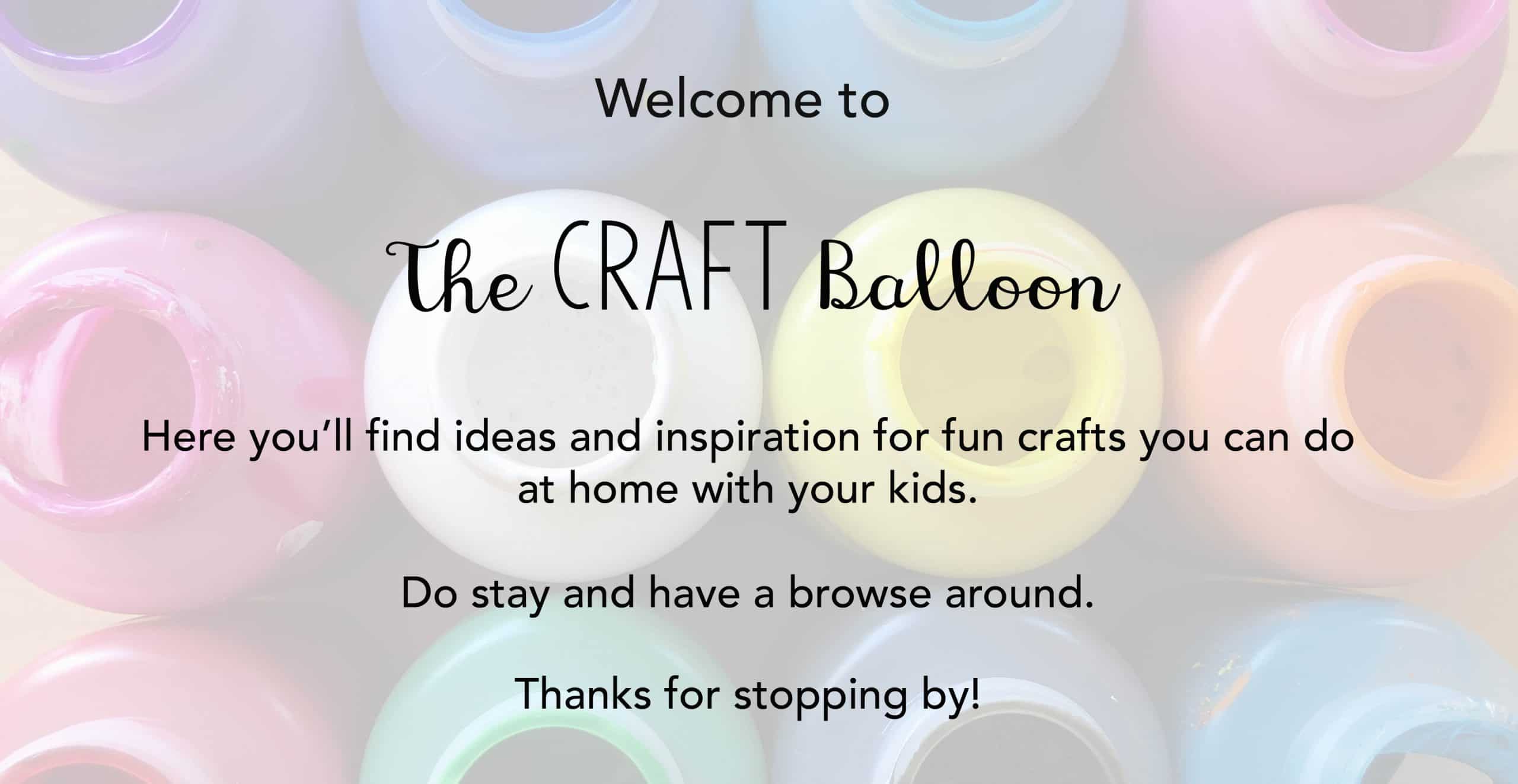 "Welcome to The Craft Balloon. Here you'll find inspiration for fun crafts you can make at home with your kids. Do stay and have a browse around. Thanks for stopping by."